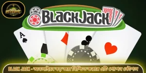 Black Jack - অনলাইনে বড় জয় নিশ্চিত করার ৫টি গোপন কৌশল