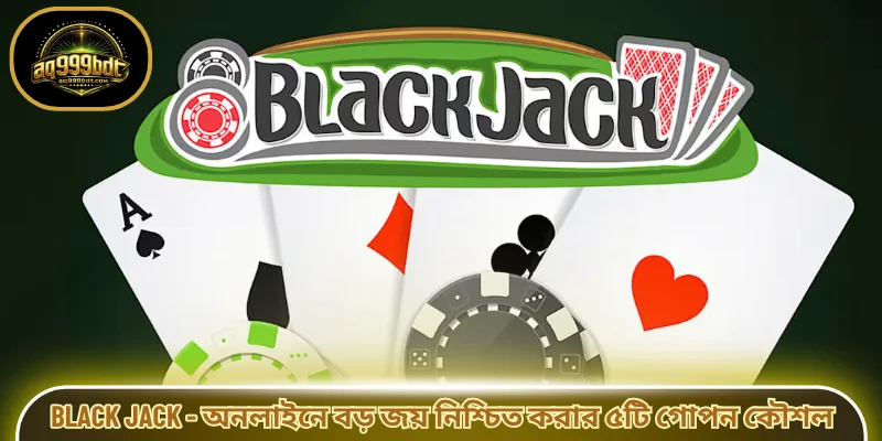 Black Jack - অনলাইনে বড় জয় নিশ্চিত করার ৫টি গোপন কৌশল