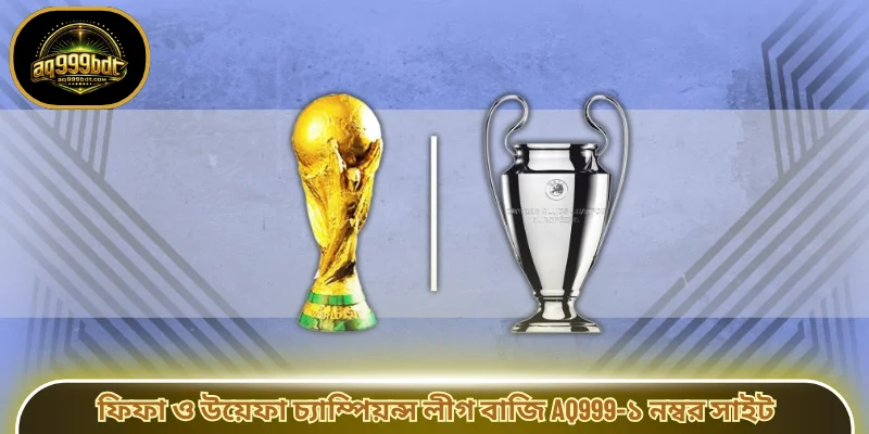 ফিফা ও উয়েফা চ্যাম্পিয়ন্স লীগ বাজি AQ999-১ নম্বর সাইট